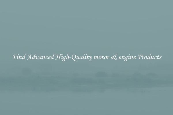 Find Advanced High-Quality motor & engine Products