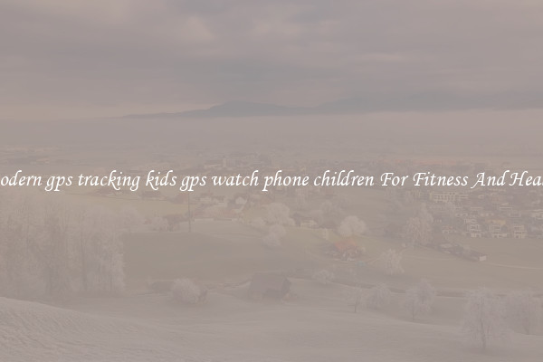 Modern gps tracking kids gps watch phone children For Fitness And Health