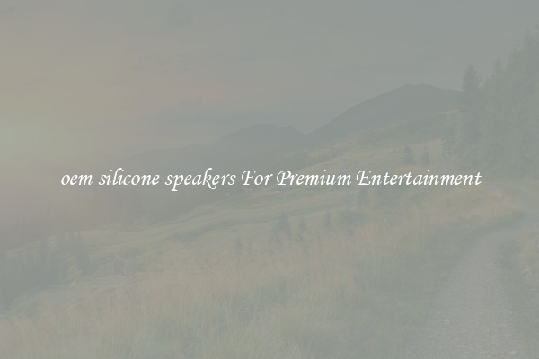 oem silicone speakers For Premium Entertainment
