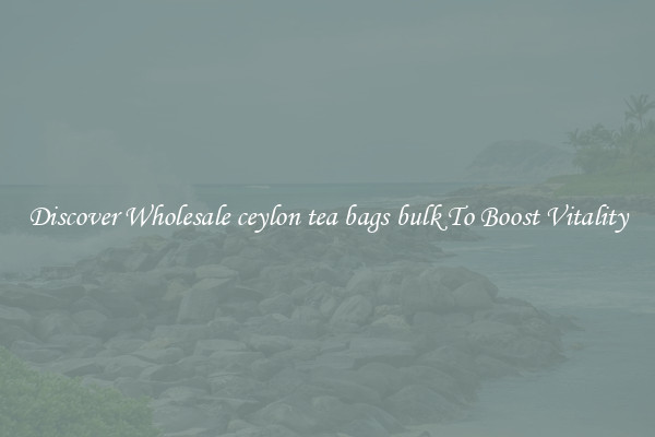 Discover Wholesale ceylon tea bags bulk To Boost Vitality