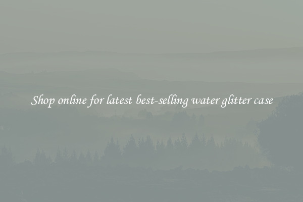 Shop online for latest best-selling water glitter case