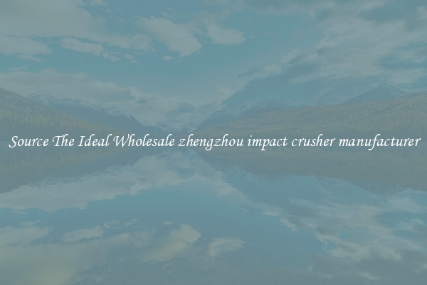 Source The Ideal Wholesale zhengzhou impact crusher manufacturer