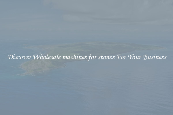 Discover Wholesale machines for stones For Your Business