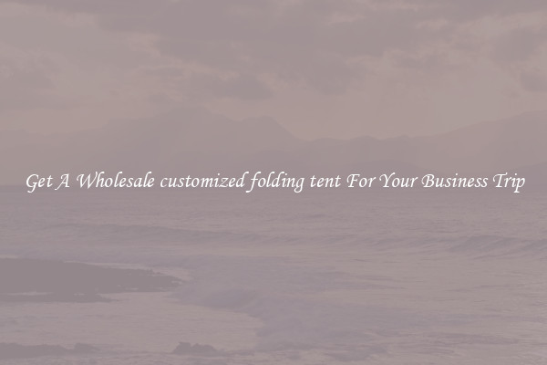 Get A Wholesale customized folding tent For Your Business Trip