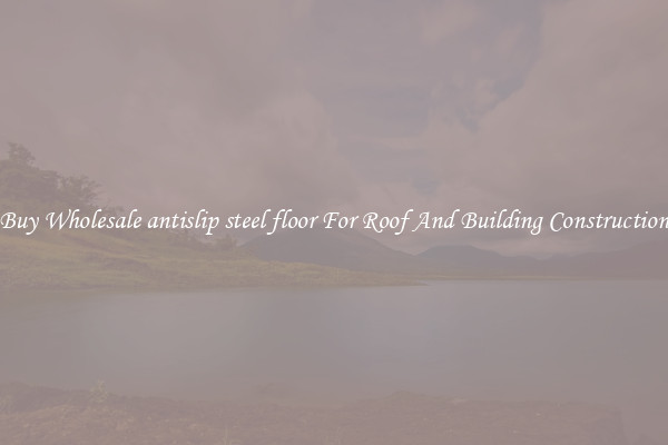 Buy Wholesale antislip steel floor For Roof And Building Construction