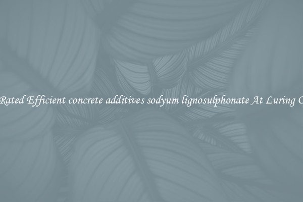 Top Rated Efficient concrete additives sodyum lignosulphonate At Luring Offers
