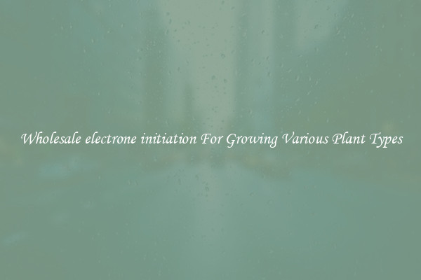 Wholesale electrone initiation For Growing Various Plant Types