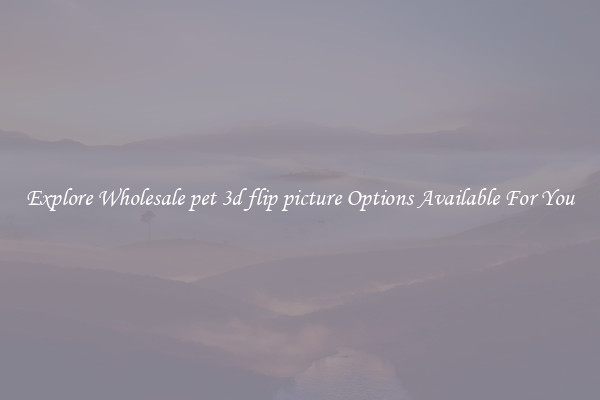 Explore Wholesale pet 3d flip picture Options Available For You