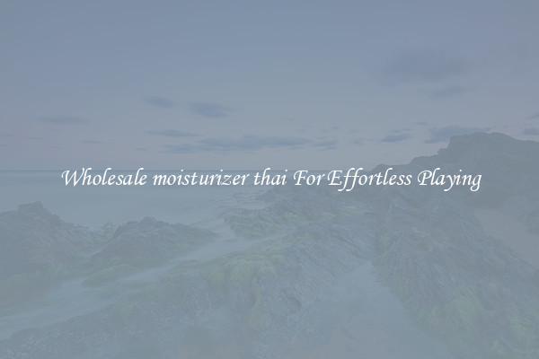 Wholesale moisturizer thai For Effortless Playing