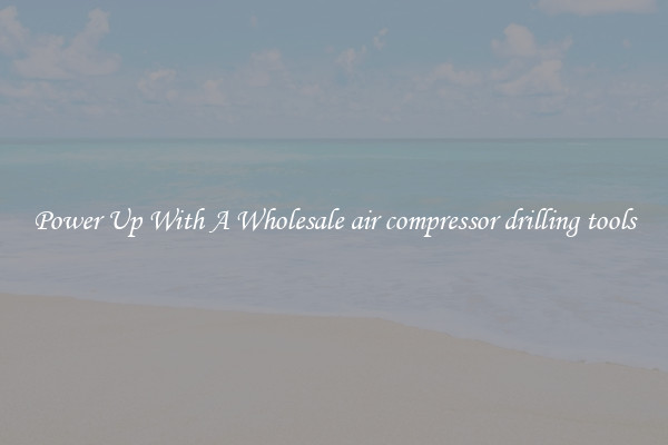 Power Up With A Wholesale air compressor drilling tools