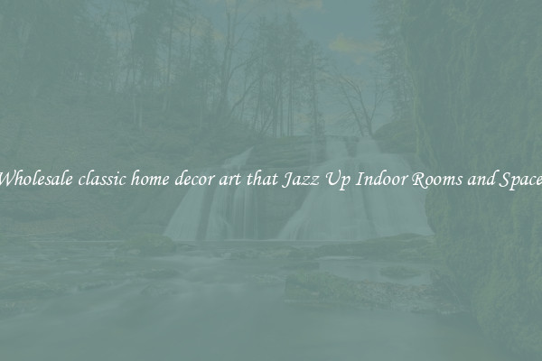 Wholesale classic home decor art that Jazz Up Indoor Rooms and Spaces
