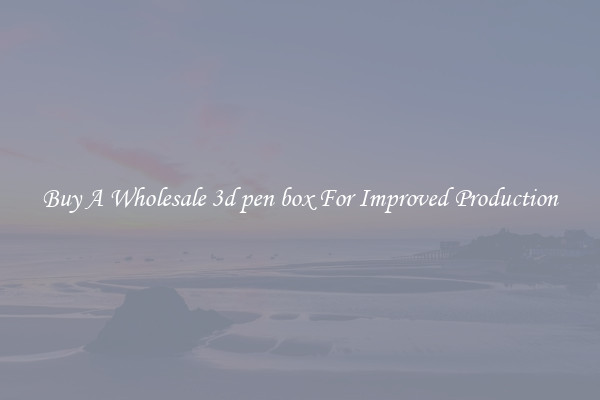 Buy A Wholesale 3d pen box For Improved Production