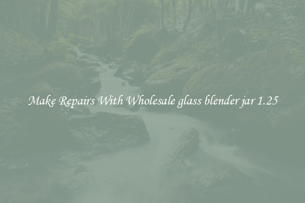 Make Repairs With Wholesale glass blender jar 1.25
