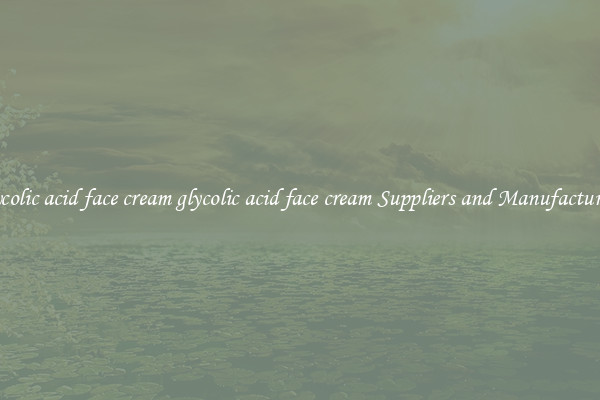 glycolic acid face cream glycolic acid face cream Suppliers and Manufacturers