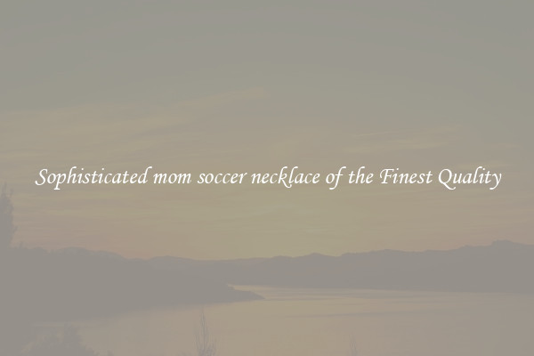 Sophisticated mom soccer necklace of the Finest Quality