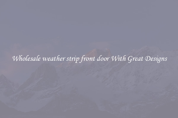 Wholesale weather strip front door With Great Designs