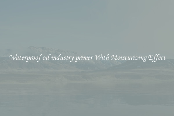 Waterproof oil industry primer With Moisturizing Effect