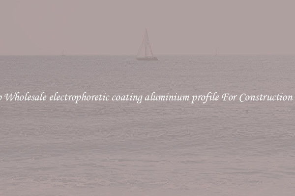 Shop Wholesale electrophoretic coating aluminium profile For Construction Uses