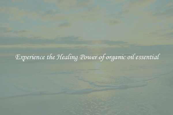 Experience the Healing Power of organic oil essential