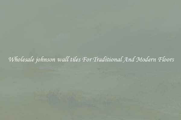 Wholesale johnson wall tiles For Traditional And Modern Floors