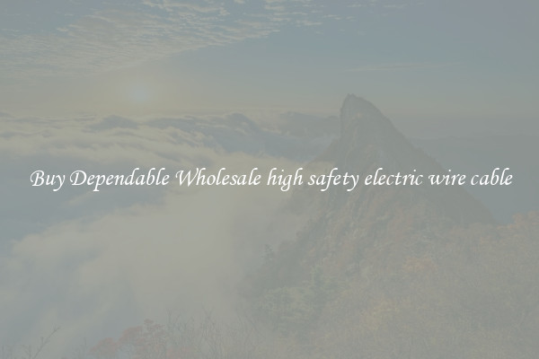 Buy Dependable Wholesale high safety electric wire cable