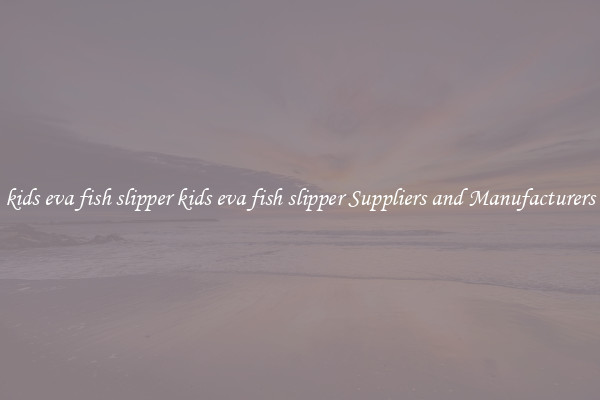 kids eva fish slipper kids eva fish slipper Suppliers and Manufacturers