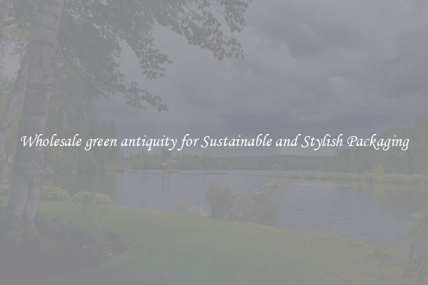 Wholesale green antiquity for Sustainable and Stylish Packaging