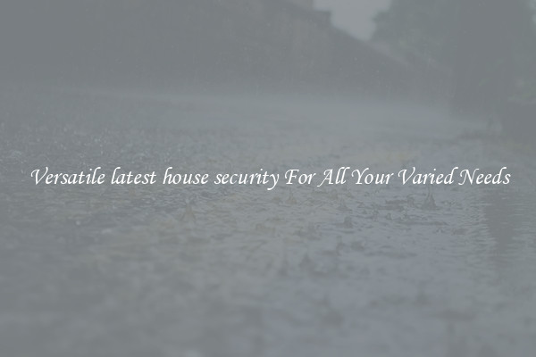 Versatile latest house security For All Your Varied Needs