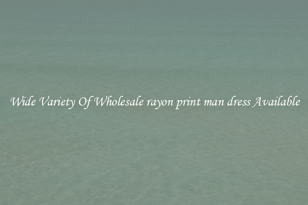 Wide Variety Of Wholesale rayon print man dress Available